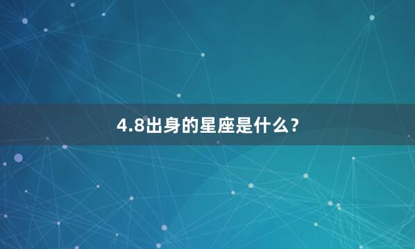 4.8出身的星座是什么？