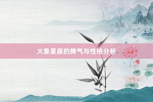 火象星座的脾气与性格分析