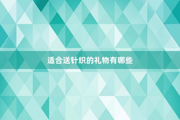 适合送针织的礼物有哪些