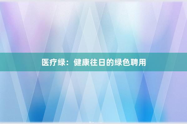 医疗绿：健康往日的绿色聘用